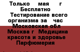 Только 20 мая 2017г.!  Бесплатно!!  Тестирование всего организма за 1 час. - Московская обл., Москва г. Медицина, красота и здоровье » Парфюмерия   